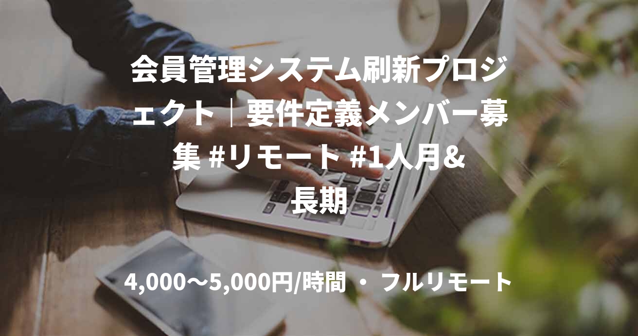 会員管理システム刷新プロジェクト｜要件定義メンバー募集 #リモート #1人月&長期