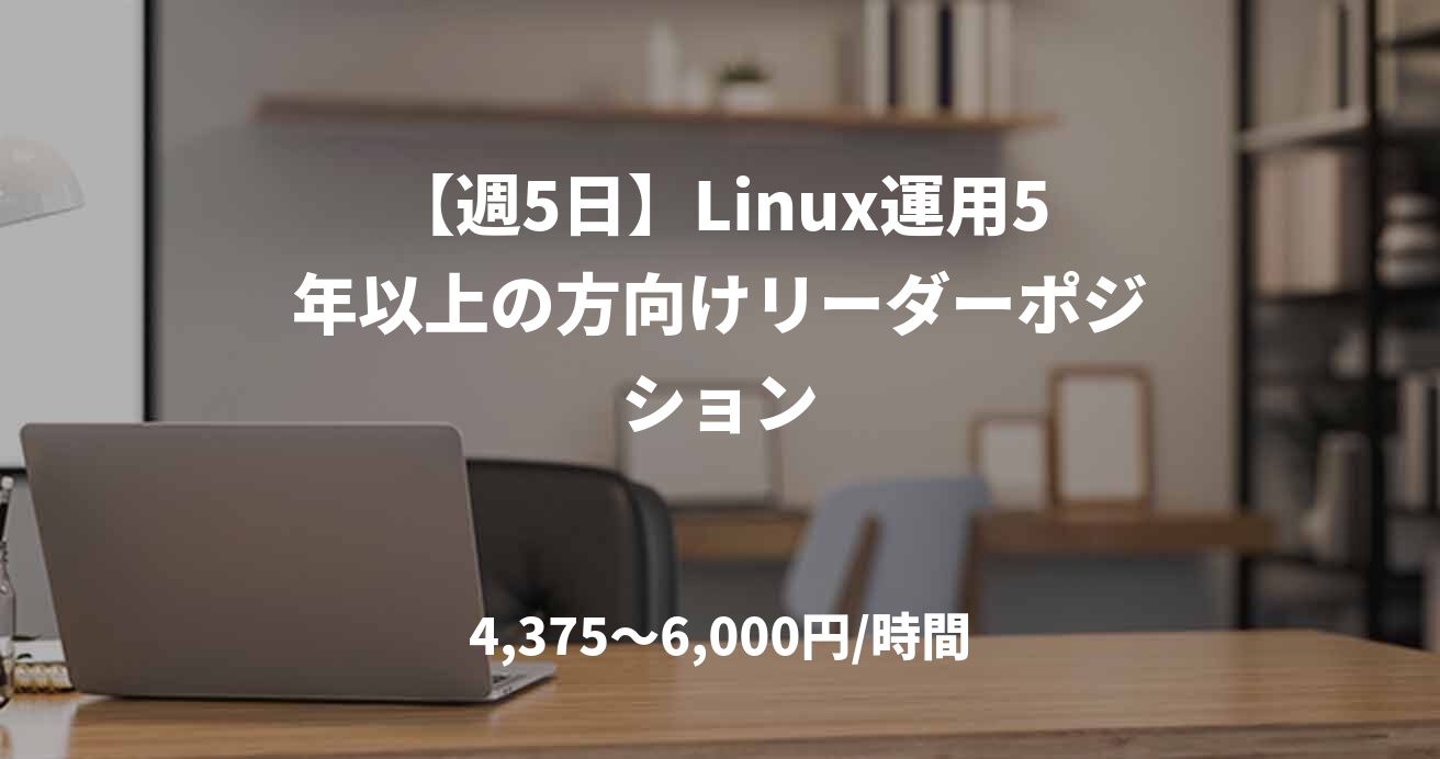 【週5日】Linux運用5年以上の方向けリーダーポジション