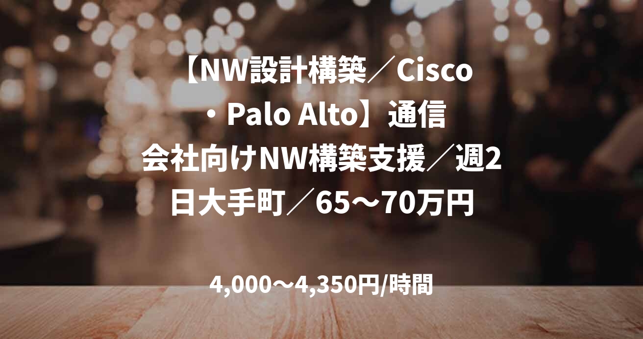 【NW設計構築／Cisco・Palo Alto】通信会社向けNW構築支援／週2日大手町／65〜70万円