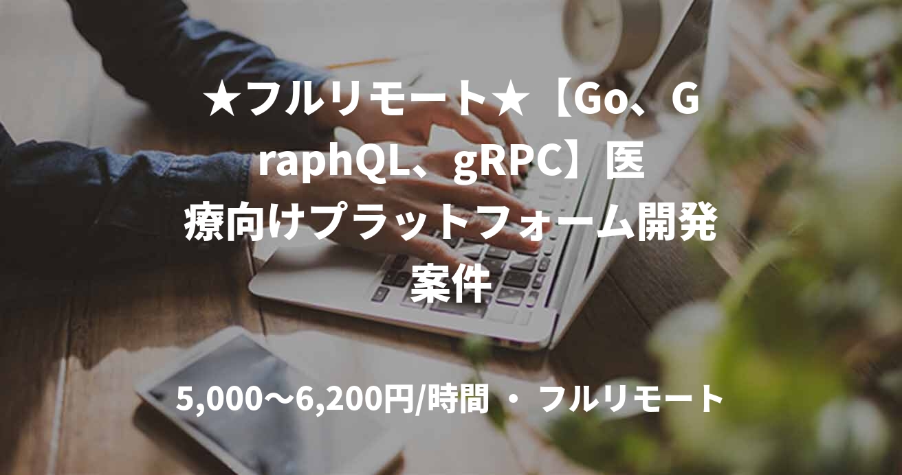 ★フルリモート★【Go、GraphQL、gRPC】医療向けプラットフォーム開発案件