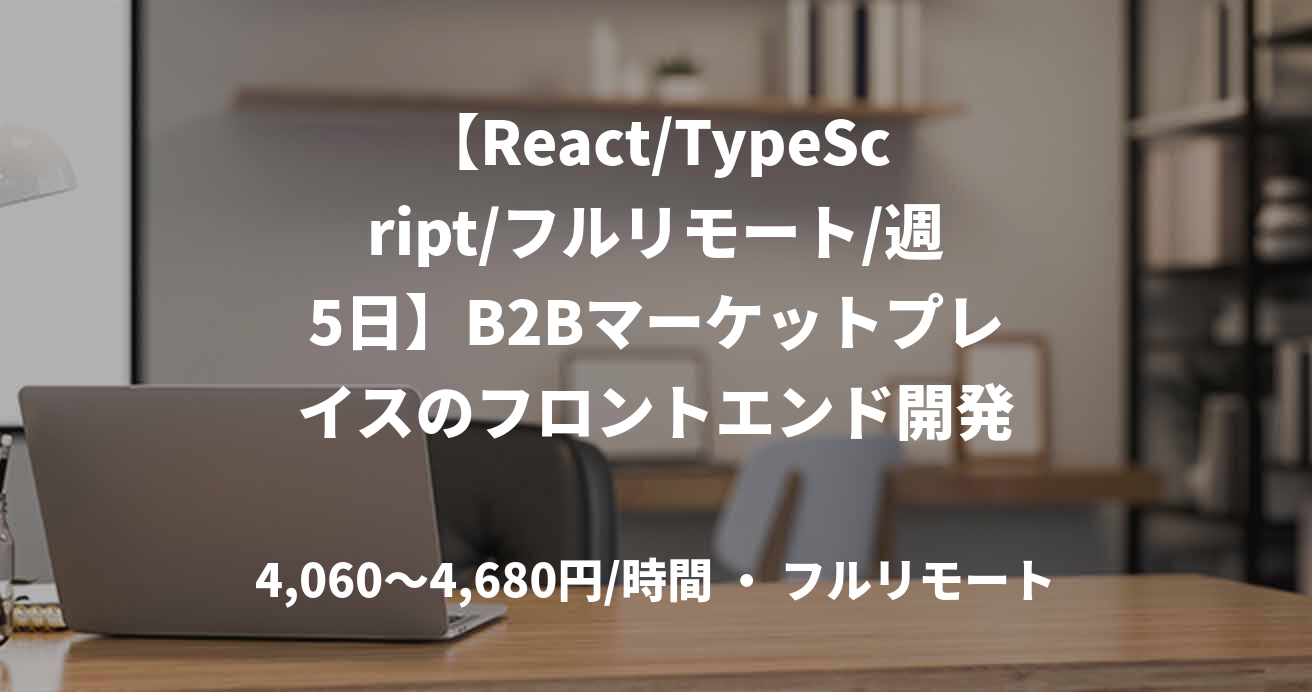 【React/TypeScript/フルリモート/週5日】B2Bマーケットプレイスのフロントエンド開発