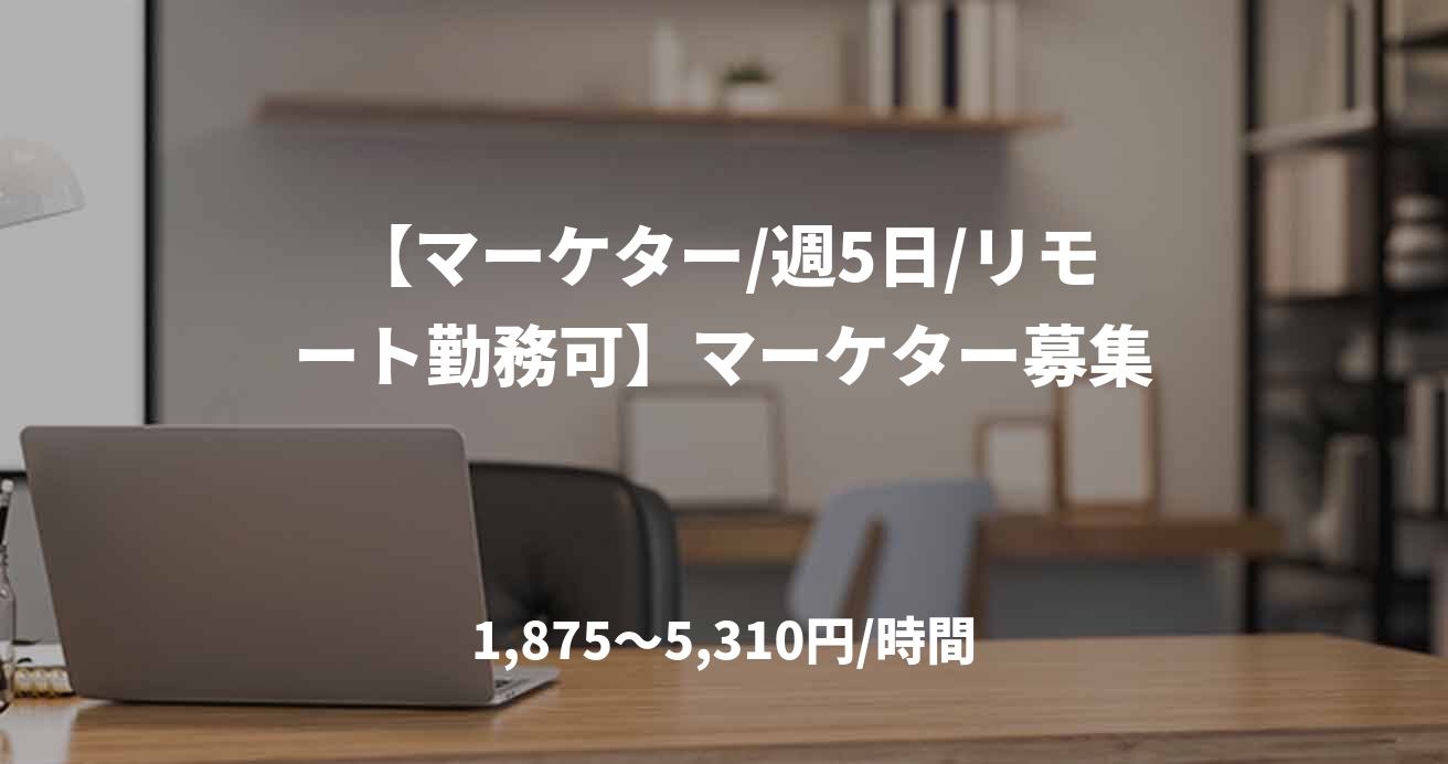 【マーケター/週5日/リモート勤務可】マーケター募集