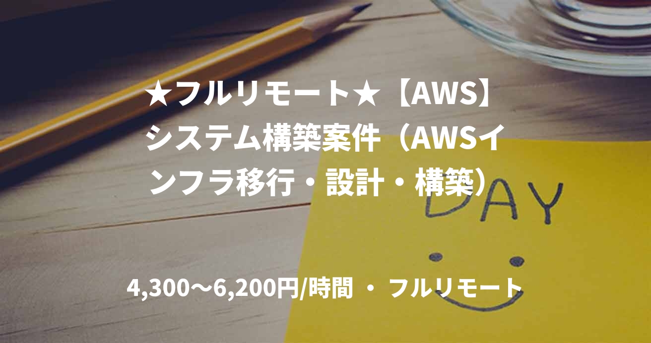 ★フルリモート★【AWS】システム構築案件（AWSインフラ移行・設計・構築）