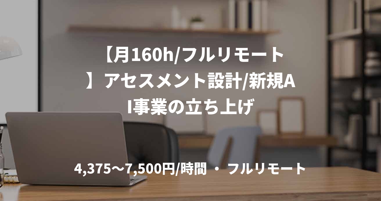 【月160h/フルリモート】アセスメント設計/新規AI事業の立ち上げ