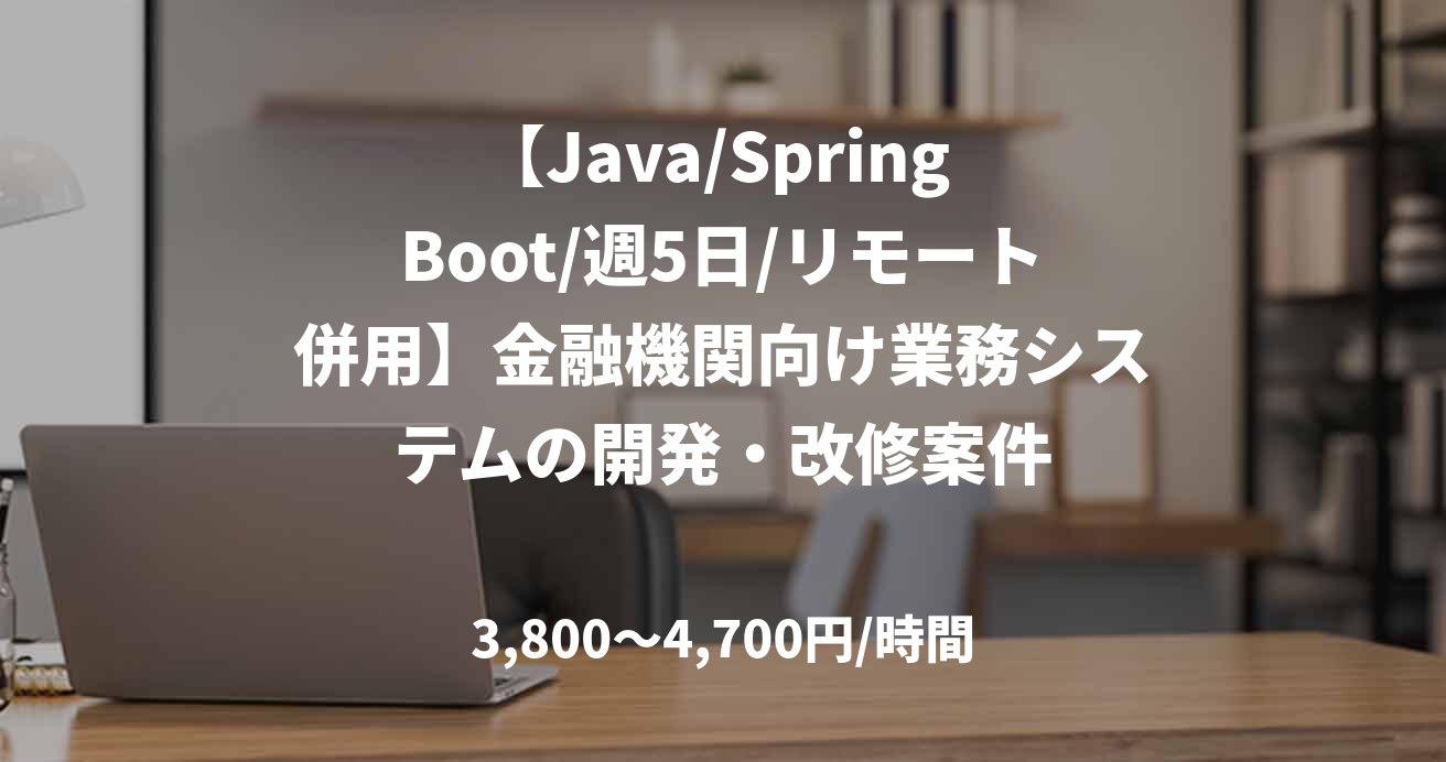 【Java/Spring Boot/週5日/リモート併用】金融機関向け業務システムの開発・改修案件