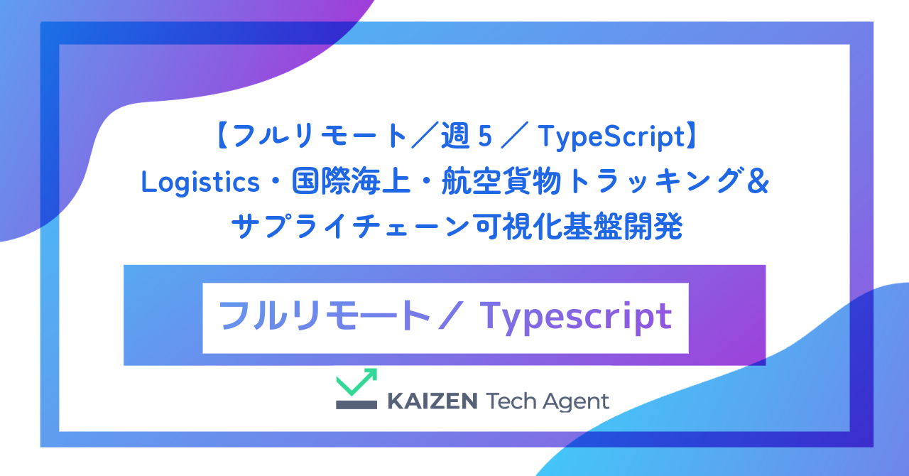 【フルリモート／週5／TypeScript】Logistics・国際海上・航空貨物トラッキング＆サプライチェーン可視化基盤開発