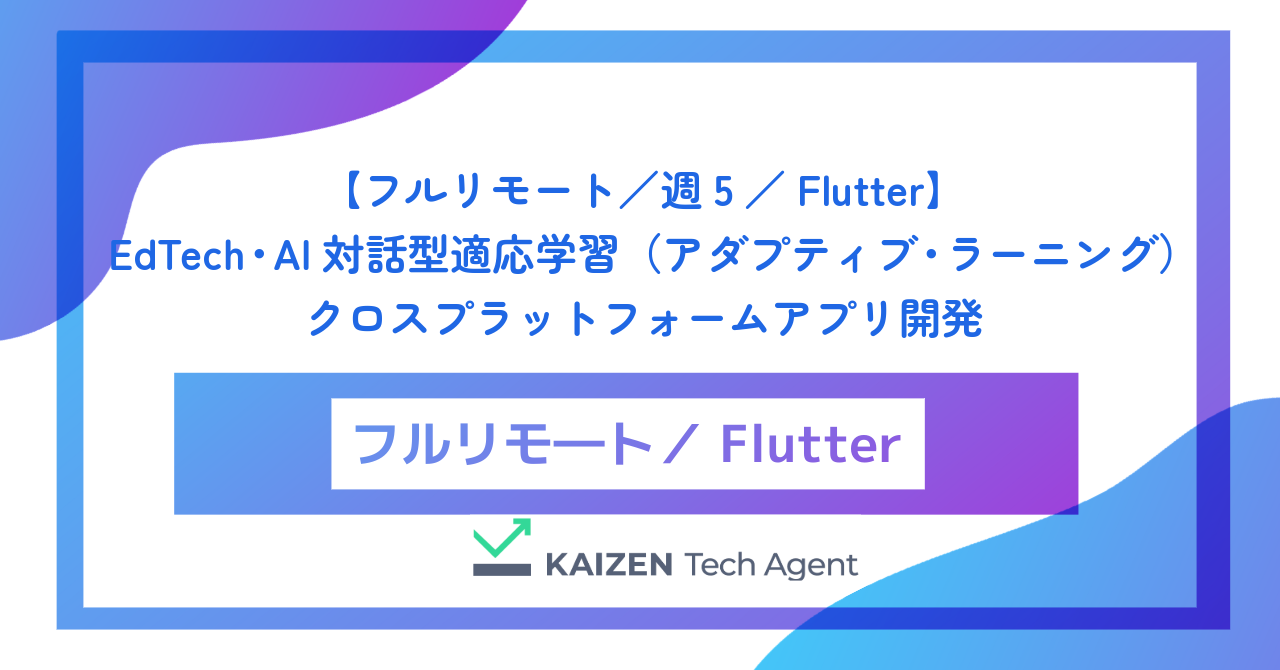 【フルリモート／週5／Flutter】EdTech・AI対話型適応学習（アダプティブ・ラーニング）クロスプラットフォームアプリ開発