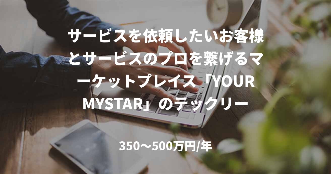 サービスを依頼したいお客様とサービスのプロを繋げるマーケットプレイス「YOURMYSTAR」のテックリード募集!