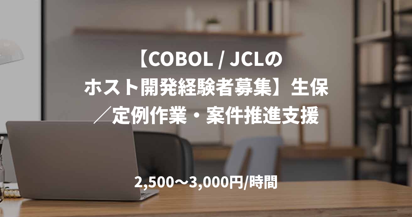 【COBOL / JCLのホスト開発経験者募集】生保／定例作業・案件推進支援