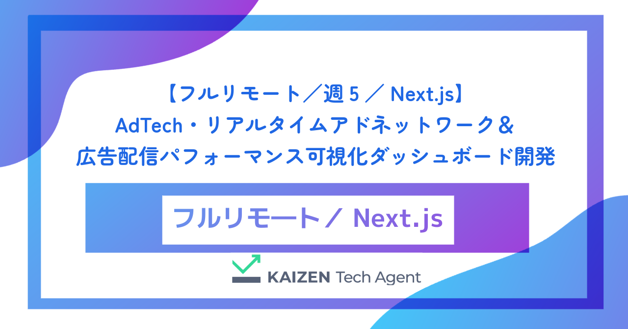 【フルリモート／週5／Next.js】AdTech・リアルタイムアドネットワーク＆広告配信パフォーマンス可視化ダッシュボード開発
