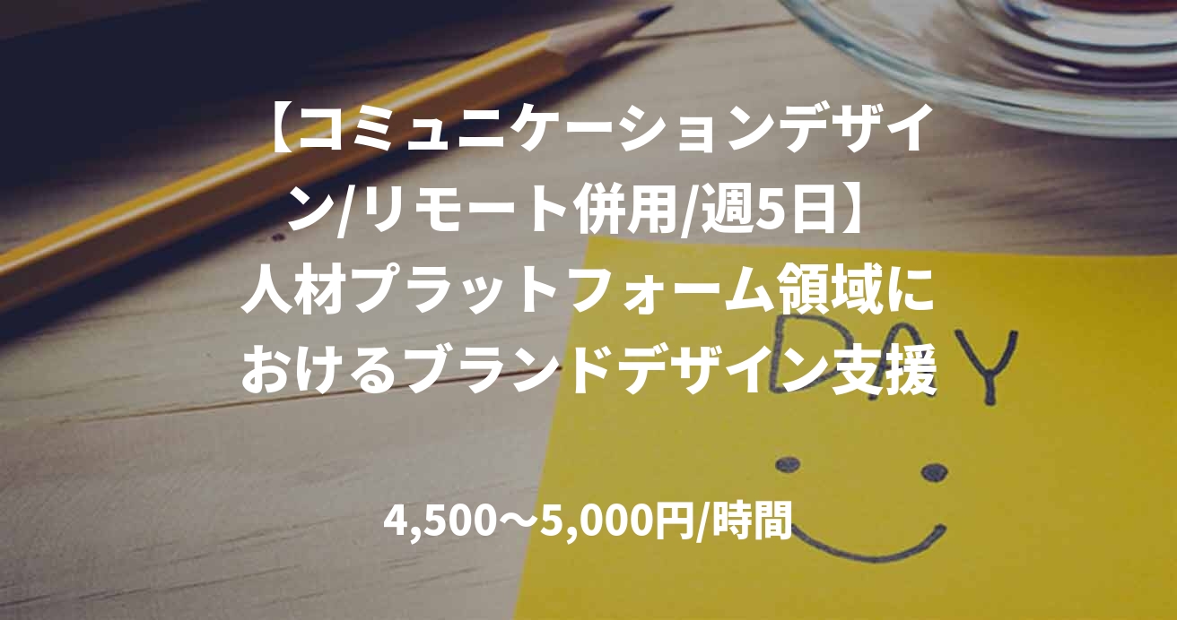【コミュニケーションデザイン/リモート併用/週5日】人材プラットフォーム領域におけるブランドデザイン支援