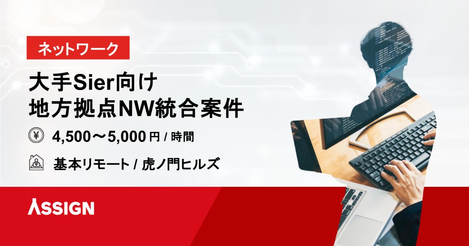 【ネットワーク】大手Sier向け 地方拠点NW統合案件　基本リモート＠虎ノ門ヒルズ