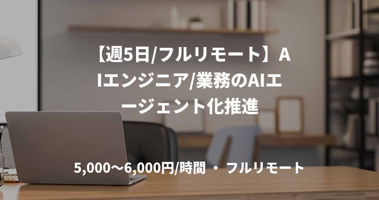 【週5日/フルリモート】AIエンジニア/業務のAIエージェント化推進