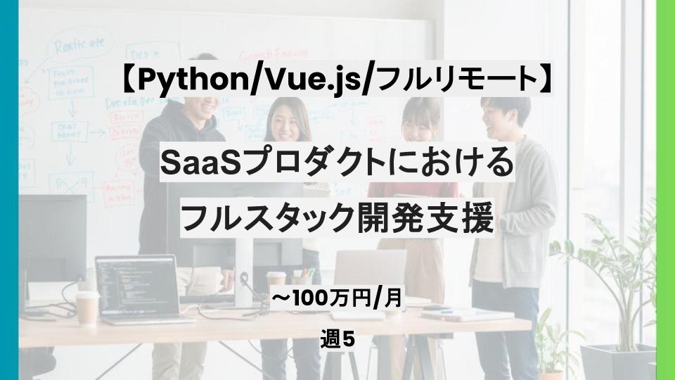 【Python/Vue.js/フルリモート】週5日/SaaSプロダクトにおけるフルスタック開発支援/パートナー案件