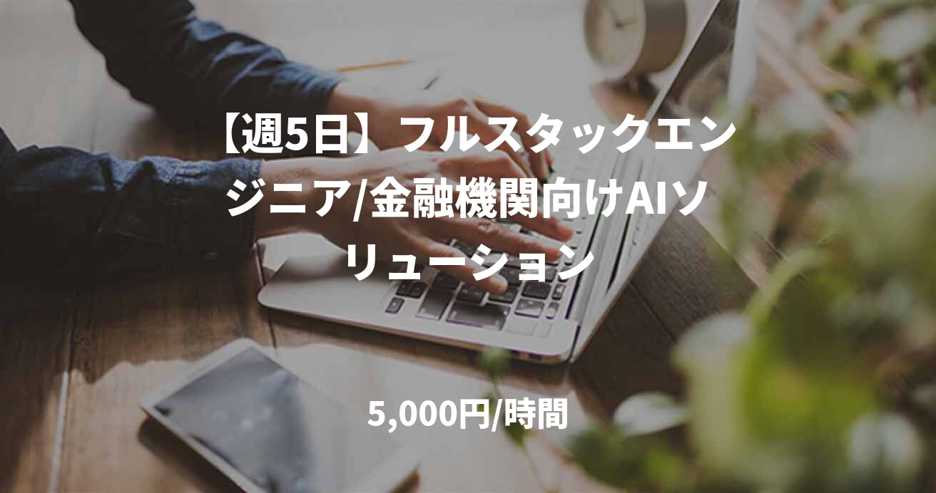 【週5日】フルスタックエンジニア/金融機関向けAIソリューション