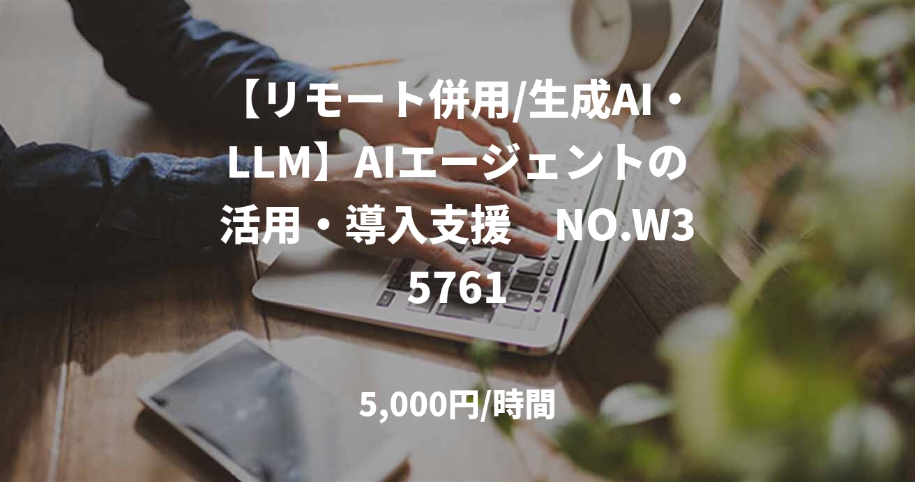 【リモート併用/生成AI・LLM】AIエージェントの活用・導入支援　NO.W35761
