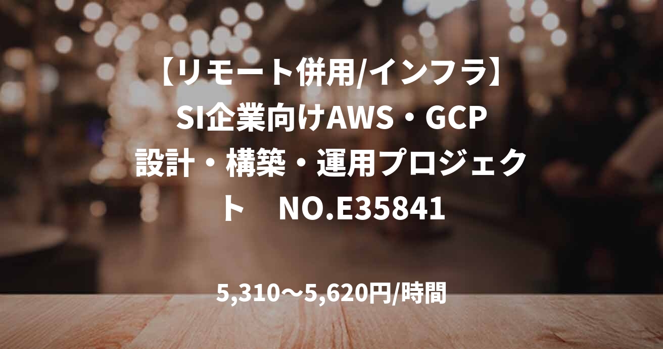 【リモート併用/インフラ】SI企業向けAWS・GCP設計・構築・運用プロジェクト　NO.E35841