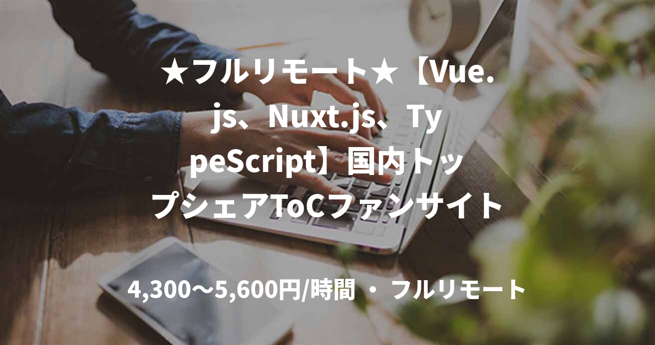 ★フルリモート★【Vue.js、Nuxt.js、TypeScript】国内トップシェアToCファンサイト／フロントエンド開発