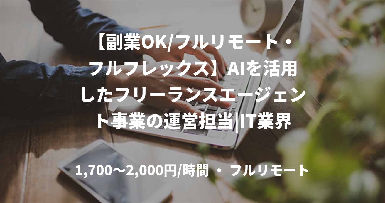 【副業OK/フルリモート・フルフレックス】AIを活用したフリーランスエージェント事業の運営担当|IT業界経験者歓迎