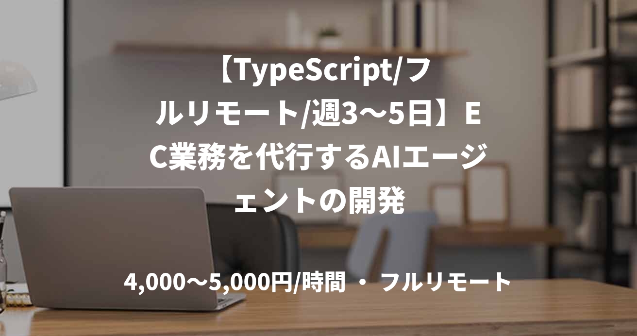 【TypeScript/フルリモート/週3〜5日】EC業務を代行するAIエージェントの開発