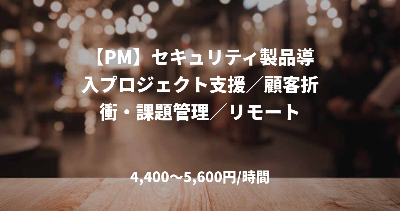 【PM】セキュリティ製品導入プロジェクト支援／顧客折衝・課題管理／リモート