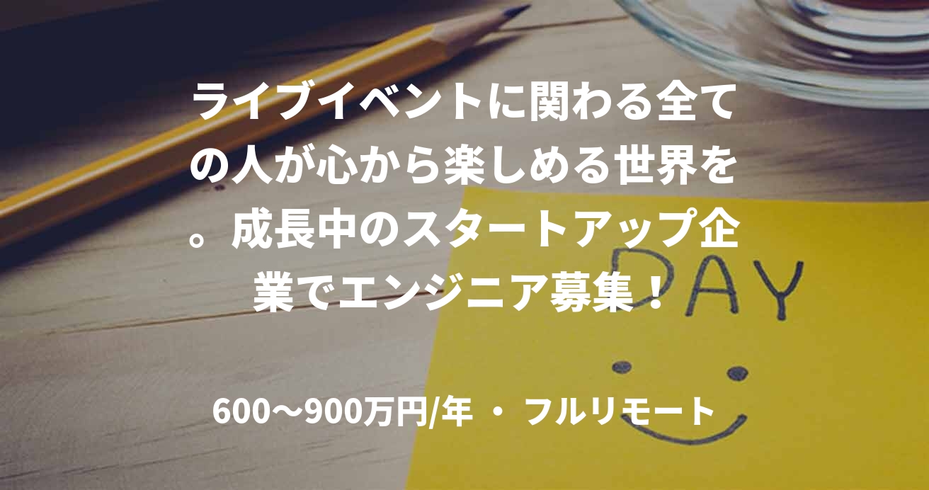 ライブイベントに関わる全ての人が心から楽しめる世界を。成長中のスタートアップ企業でエンジニア募集！