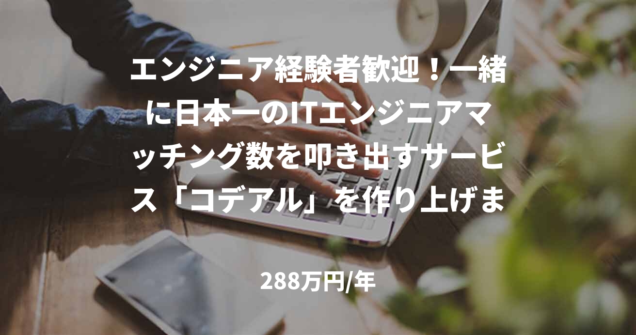 エンジニア経験者歓迎！一緒に日本一のITエンジニアマッチング数を叩き出すサービス「コデアル」を作り上げませんか？