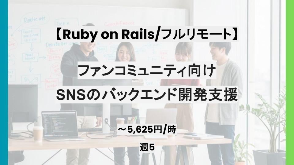 【Ruby on Rails/フルリモート】週5日/ファンコミュニティ向けSNSのバックエンド開発支援/パートナー案件