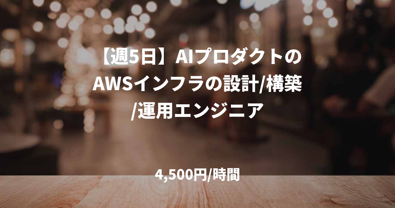 【週5日】AIプロダクトのAWSインフラの設計/構築/運用エンジニア