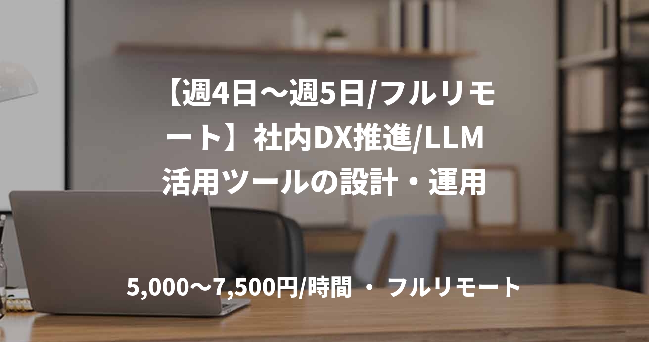 【週4日〜週5日/フルリモート】社内DX推進/LLM活用ツールの設計・運用