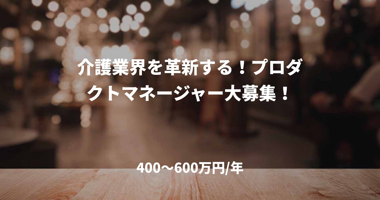 介護業界を革新する!プロダクトマネージャー大募集!