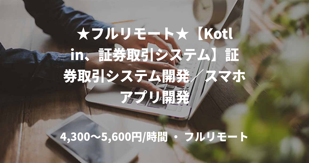 ★フルリモート★【Kotlin、証券取引システム】証券取引システム開発／スマホアプリ開発