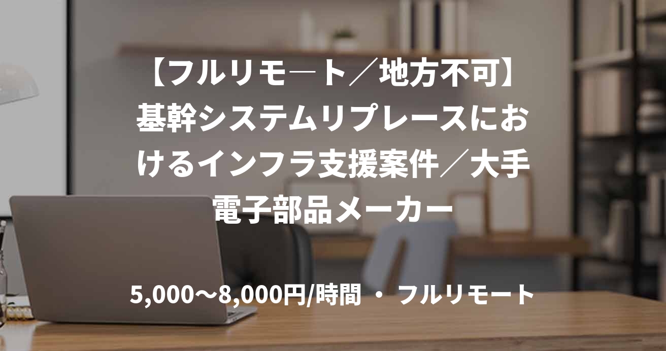【フルリモ―ト／地方不可】基幹システムリプレースにおけるインフラ支援案件／大手電子部品メーカー