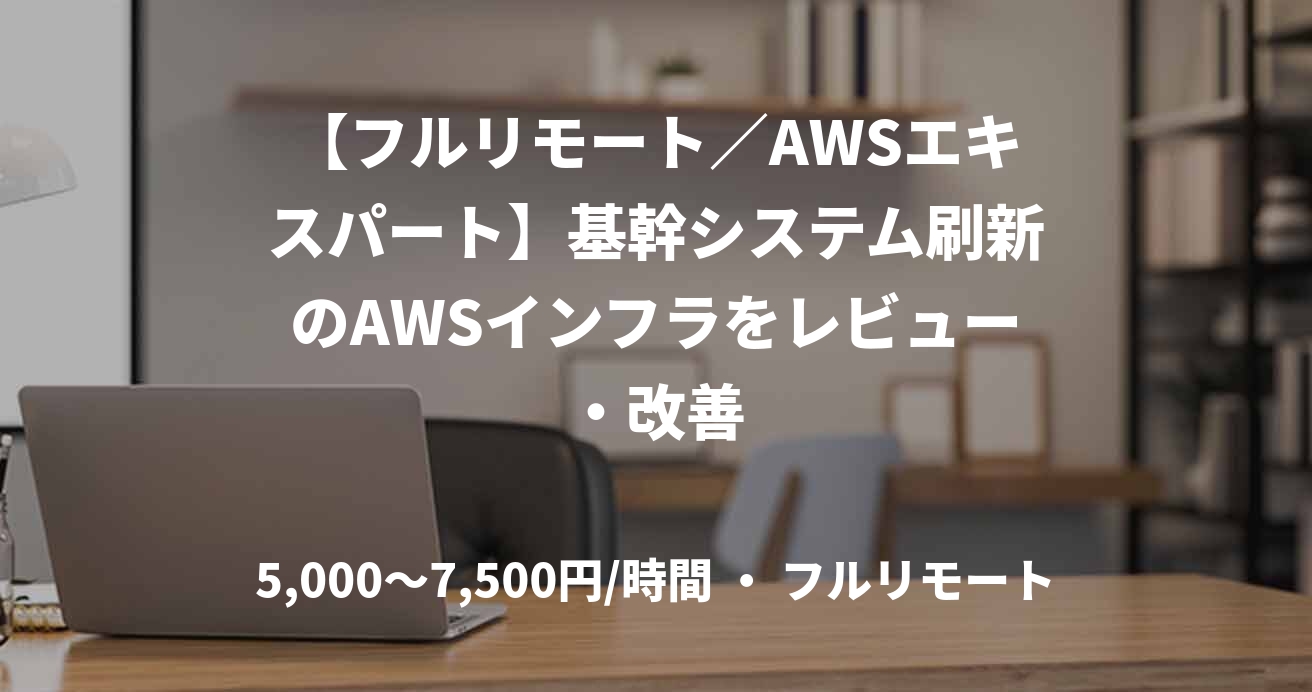 【フルリモート／AWSエキスパート】基幹システム刷新のAWSインフラをレビュー・改善