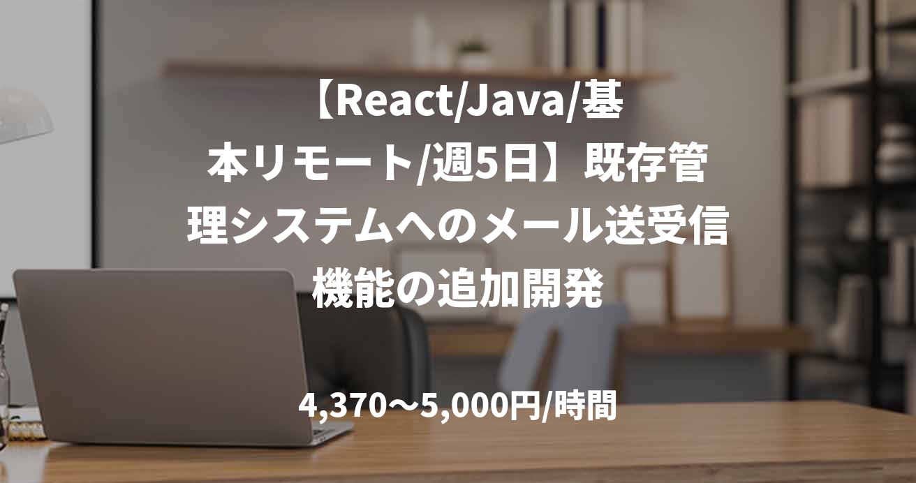 【React/Java/基本リモート/週5日】既存管理システムへのメール送受信機能の追加開発