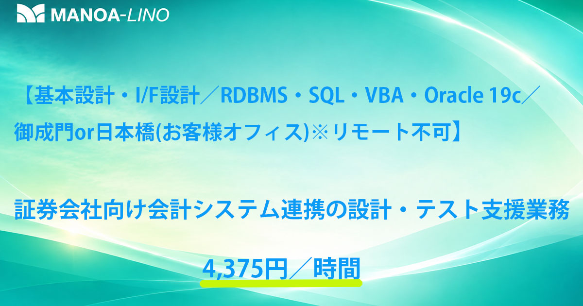 【基本設計・I/F設計／RDBMS・SQL・VBA・Oracle 19c／御成門 or日本橋（お客様オフィス）※フル常駐（リモート不可）】証券会社向け 会計システム連携の設計・テスト支援業務