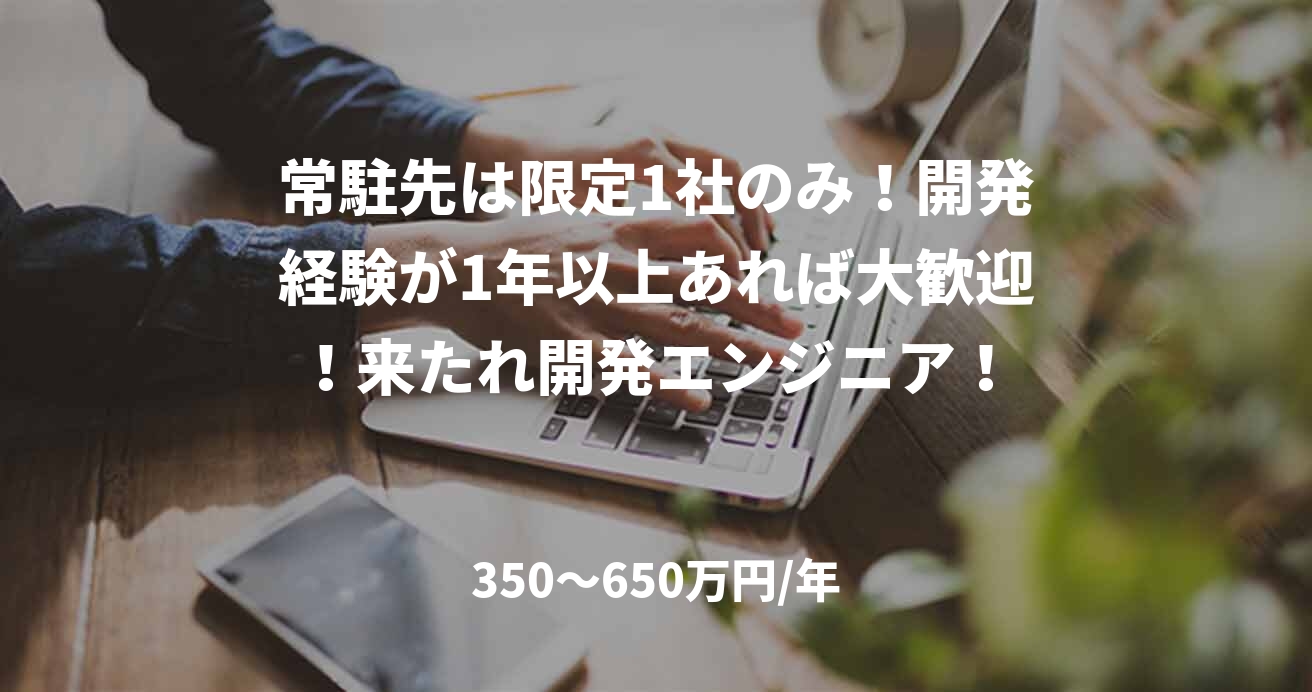 常駐先は限定1社のみ！開発経験が1年以上あれば大歓迎！来たれ開発エンジニア！