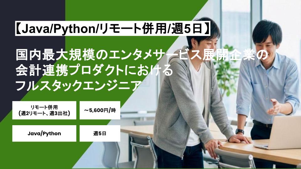 【Java/Python/リモート併用】週5日/国内最大規模のエンタメサービス展開企業の会計連携プロダクトにおけるフルスタックエンジニア/パートナー案件
