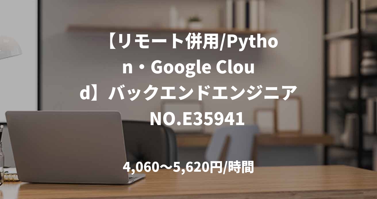 【リモート併用/Python・Google Cloud】バックエンドエンジニア　NO.E35941