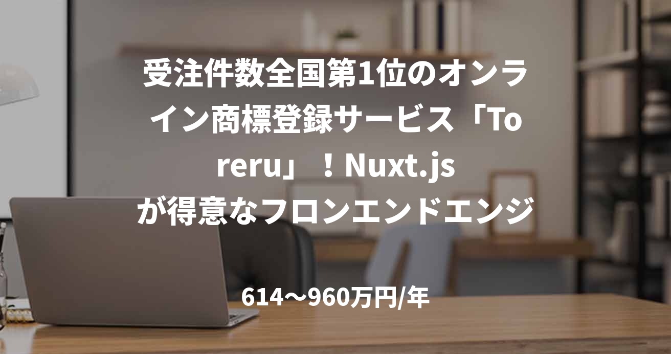 受注件数全国第1位のオンライン商標登録サービス「Toreru」!Nuxt.jsが得意なフロンエンドエンジニア募集!