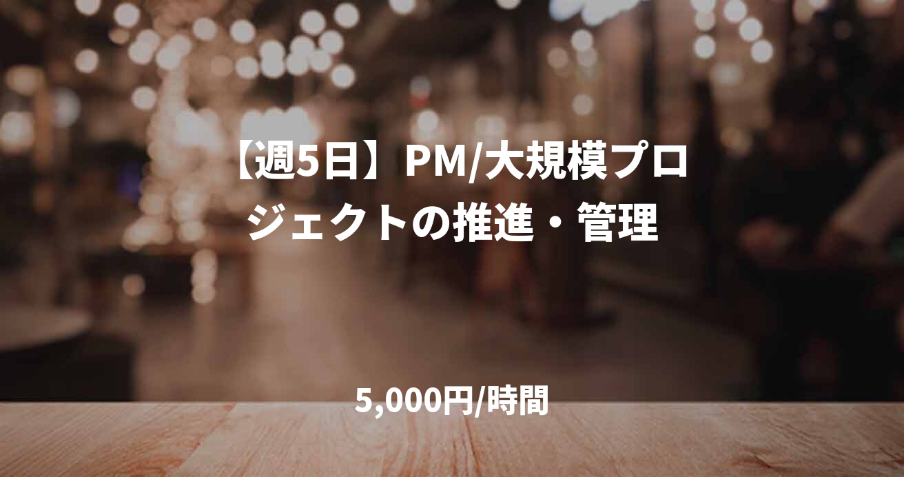 【週5日】PM/大規模プロジェクトの推進・管理