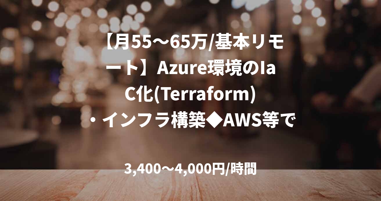 【月55～65万/基本リモート】Azure環境のIaC化(Terraform)・インフラ構築◆AWS等でのIaC経験者も相談可！