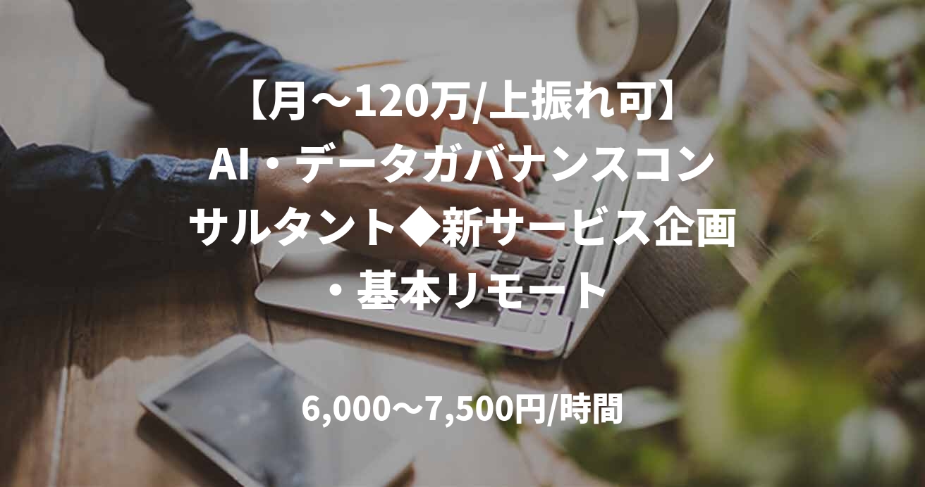 【月～120万/上振れ可】AI・データガバナンスコンサルタント◆新サービス企画・基本リモート