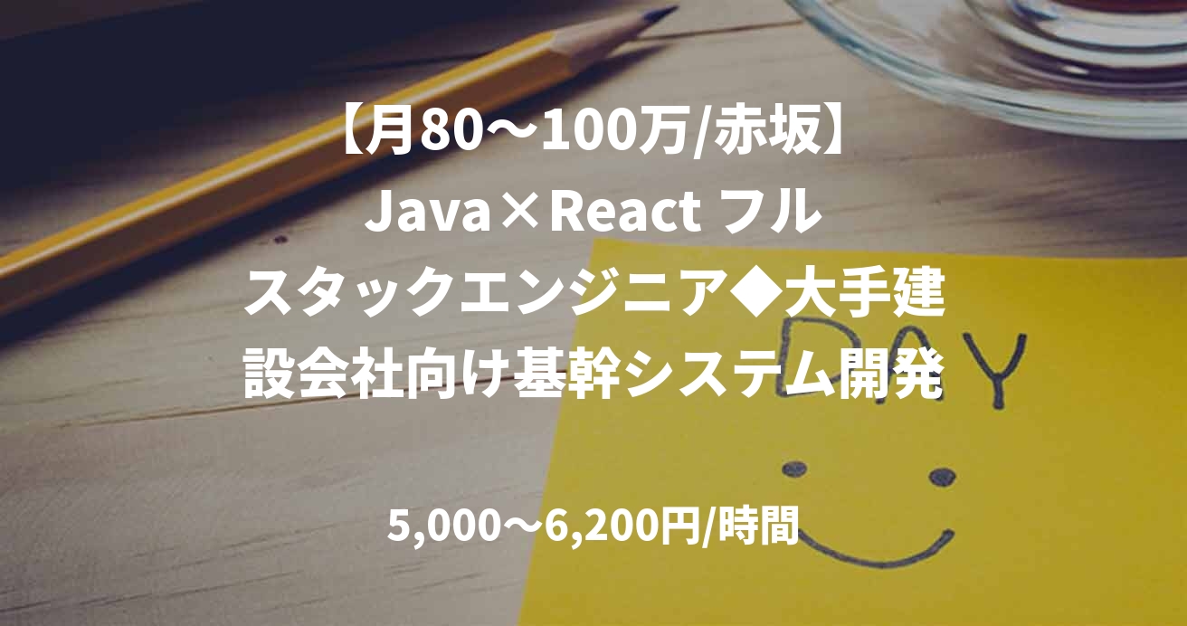 【月80～100万/赤坂】Java×React フルスタックエンジニア◆大手建設会社向け基幹システム開発