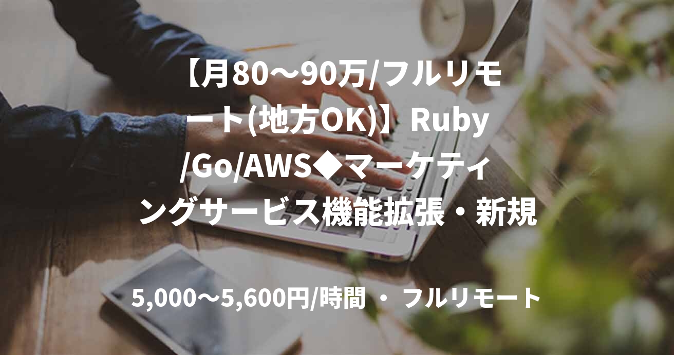 【月80～90万/フルリモート(地方OK)】Ruby/Go/AWS◆マーケティングサービス機能拡張・新規開発