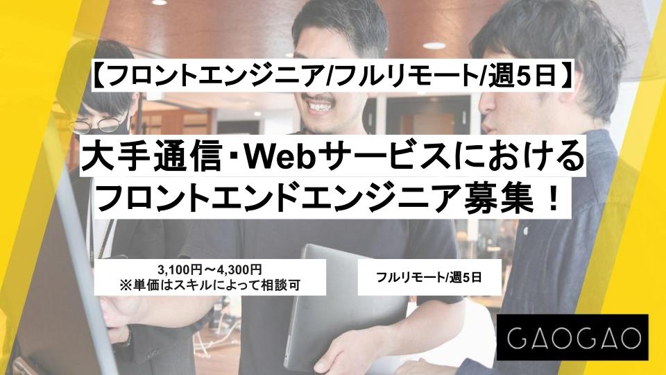 【フロントエンジニア/フルリモート】週5日/大手通信・Webサービスにおけるフロントエンドエンジニア