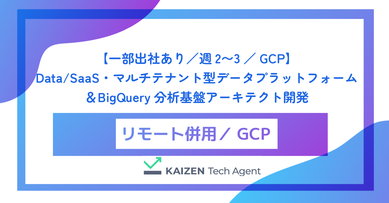 【一部出社あり/週2〜3/GCP】Data/SaaS・マルチテナント型データプラットフォーム&BigQuery分析基盤アーキテクト開発