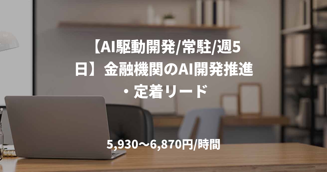 【AI駆動開発/常駐/週5日】金融機関のAI開発推進・定着リード