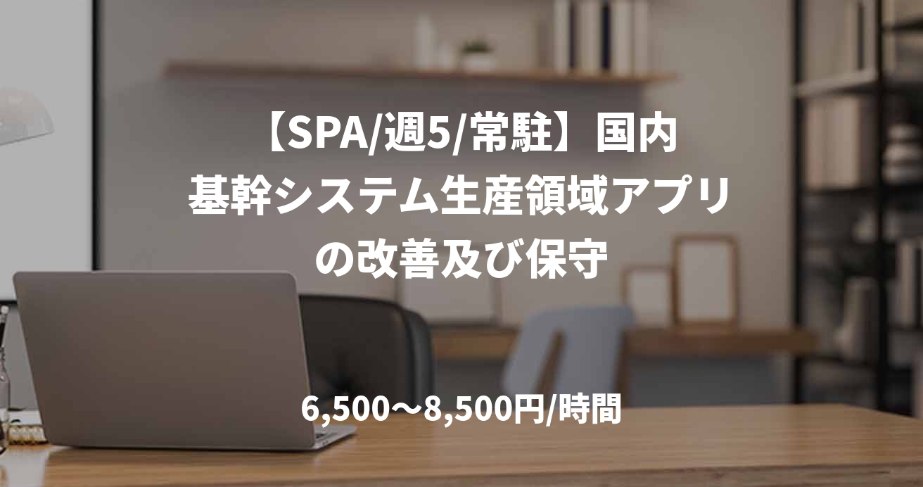 【SPA/週5/常駐】国内基幹システム生産領域アプリの改善及び保守