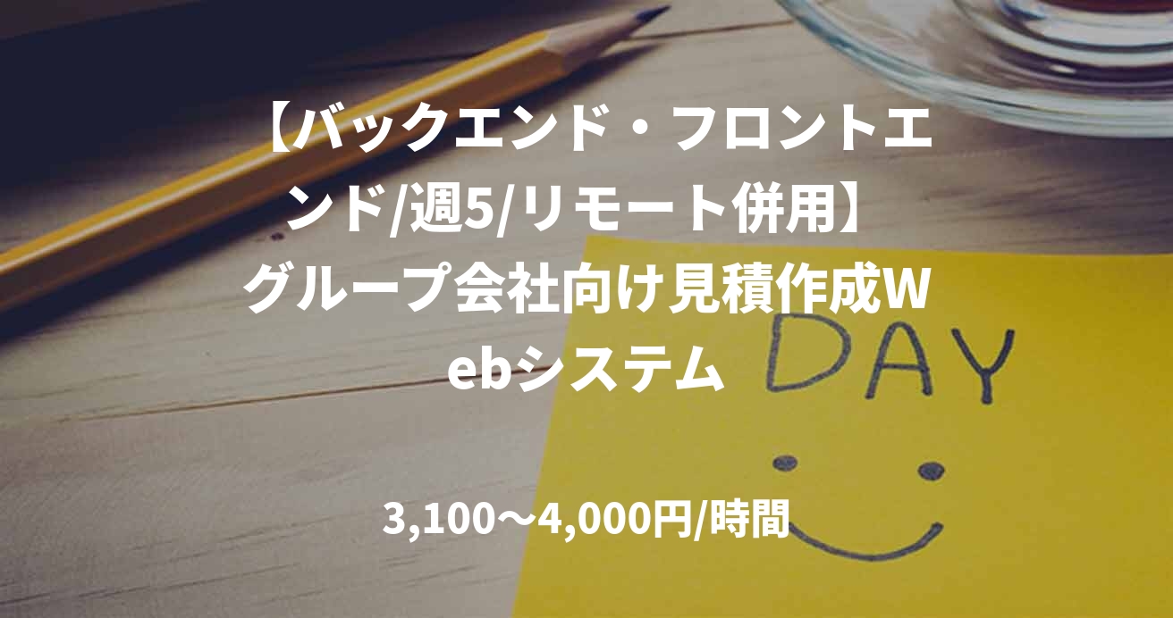 【バックエンド・フロントエンド/週5/リモート併用】グループ会社向け見積作成Webシステム